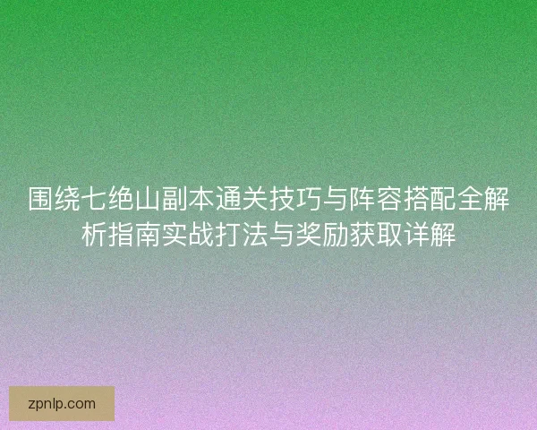 围绕七绝山副本通关技巧与阵容搭配全解析指南实战打法与奖励获取详解