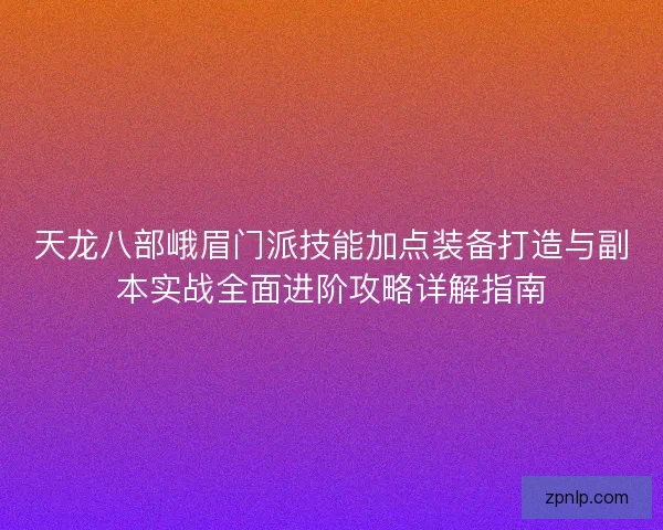 天龙八部峨眉门派技能加点装备打造与副本实战全面进阶攻略详解指南