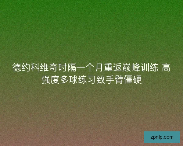 德约科维奇时隔一个月重返巅峰训练 高强度多球练习致手臂僵硬
