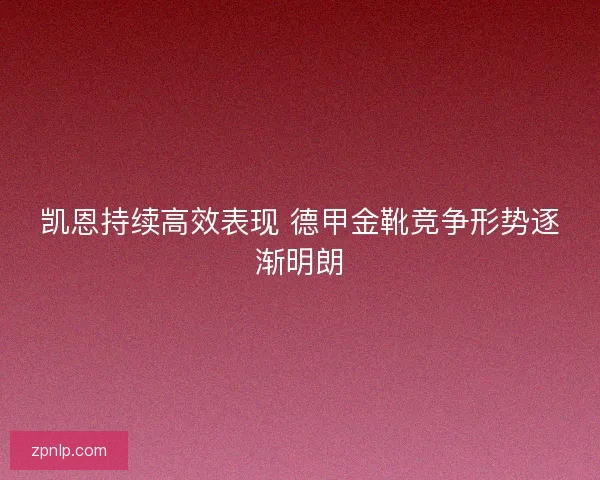 凯恩持续高效表现 德甲金靴竞争形势逐渐明朗