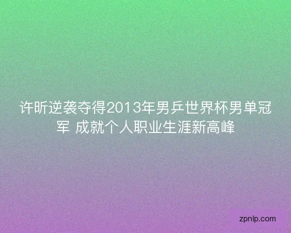 许昕逆袭夺得2013年男乒世界杯男单冠军 成就个人职业生涯新高峰