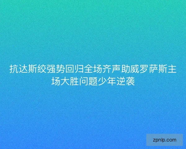 抗达斯绞强势回归全场齐声助威罗萨斯主场大胜问题少年逆袭 抗达斯绞强势回归全场齐声助威罗萨斯主场大胜问题少年逆袭