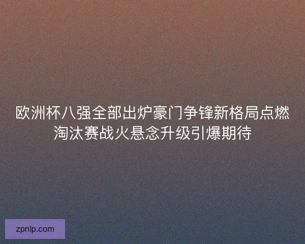 欧洲杯八强全部出炉豪门争锋新格局点燃淘汰赛战火悬念升级引爆期待 欧洲杯八强全部出炉豪门争锋新格局点燃淘汰赛战火悬念升级引爆期待