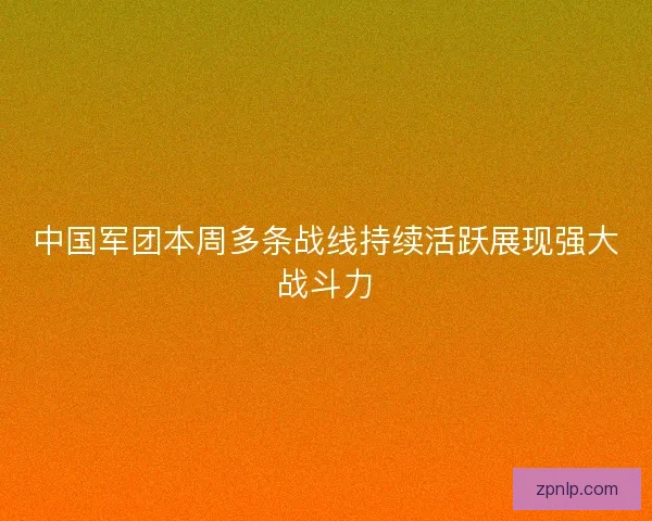 中国军团本周多条战线持续活跃展现强大战斗力 中国军团本周多条战线持续活跃展现强大战斗力